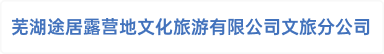 芜湖途居露营地文化旅游有限公司文旅分公司
