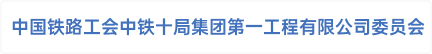 中国铁路工会中铁十局集团第一工程有限公司委员会