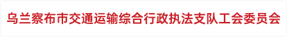 乌兰察布市交通运输综合行政执法支队工会委员会